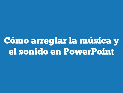 Cómo arreglar la música y el sonido en PowerPoint