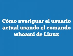 Cómo averiguar el usuario actual usando el comando whoami de Linux