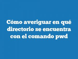 Cómo averiguar en qué directorio se encuentra con el comando pwd