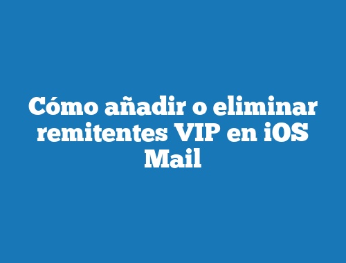 Cómo añadir o eliminar remitentes VIP en iOS Mail