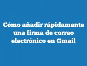 Cómo añadir rápidamente una firma de correo electrónico en Gmail