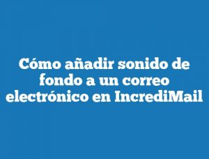 Cómo añadir sonido de fondo a un correo electrónico en IncrediMail