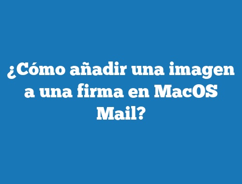 ¿Cómo añadir una imagen a una firma en MacOS Mail?
