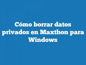Cómo borrar datos privados en Maxthon para Windows