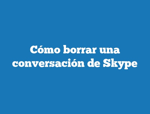 Cómo borrar una conversación de Skype