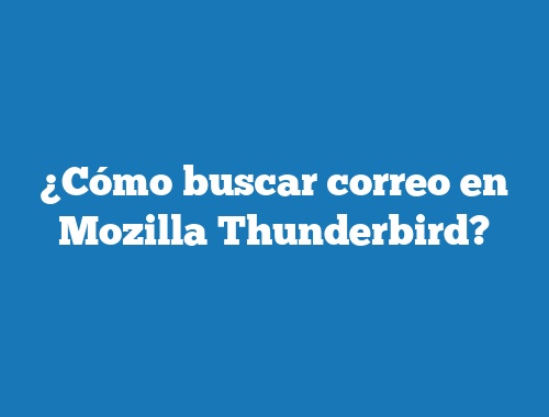 ¿Cómo buscar correo en Mozilla Thunderbird?