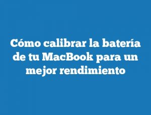 Cómo calibrar la batería de tu MacBook para un mejor rendimiento