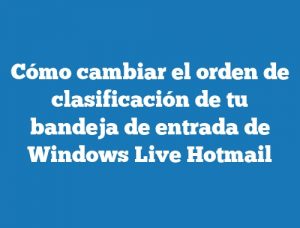 Cómo cambiar el orden de clasificación de tu bandeja de entrada de Windows Live Hotmail