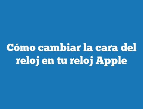 Cambiar la esfera del reloj en tu reloj Apple