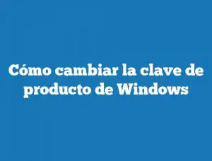 Cómo cambiar la clave de producto de Windows