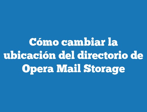 Cómo cambiar la ubicación del directorio de Opera Mail Storage