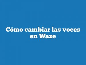 Cómo cambiar las voces en Waze