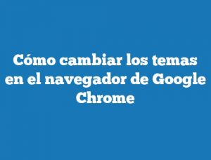 Cómo cambiar los temas en el navegador de Google Chrome