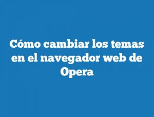 Cómo cambiar los temas en el navegador web de Opera