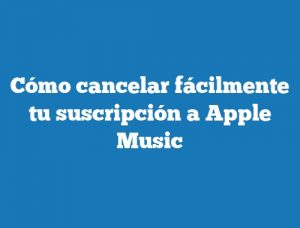 Cómo cancelar fácilmente tu suscripción a Apple Music