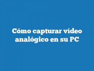 Cómo capturar vídeo analógico en su PC