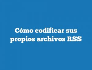 Cómo codificar sus propios archivos RSS