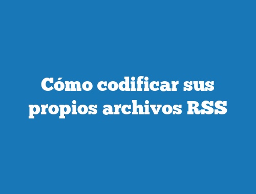 Cómo codificar sus propios archivos RSS