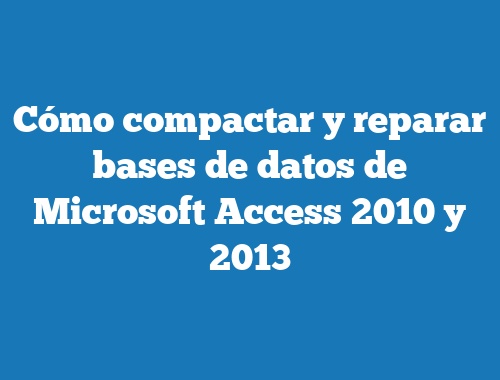 Cómo compactar y reparar bases de datos de Microsoft Access 2010 y 2013
