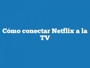 Cómo conectar Netflix a la TV