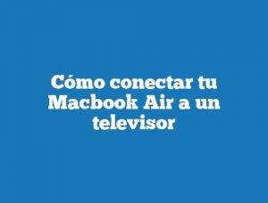 Cómo conectar tu Macbook Air a un televisor