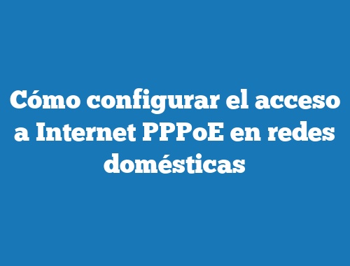 Cómo configurar el acceso a Internet PPPoE en redes domésticas
