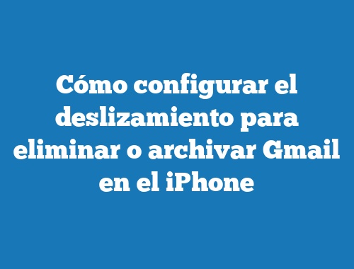 Cómo configurar el deslizamiento para eliminar o archivar Gmail en el iPhone