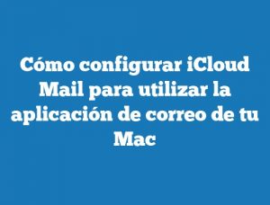 Cómo configurar iCloud Mail para utilizar la aplicación de correo de tu Mac