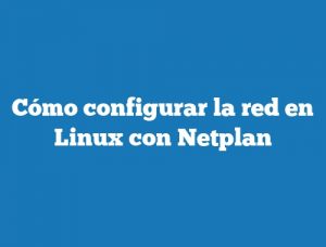 Cómo configurar la red en Linux con Netplan