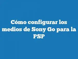 Cómo configurar los medios de Sony Go para la PSP