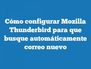 Cómo configurar Mozilla Thunderbird para que busque automáticamente correo nuevo