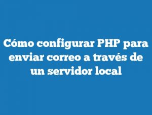 Cómo configurar PHP para enviar correo a través de un servidor local