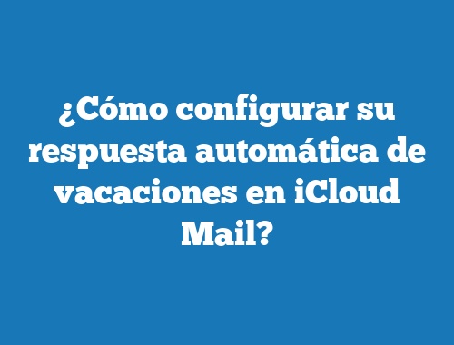 ¿Cómo configurar su respuesta automática de vacaciones en iCloud Mail?