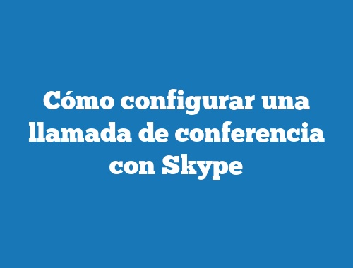 Cómo configurar una llamada de conferencia con Skype
