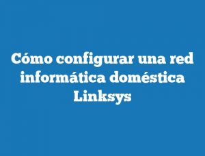 Cómo configurar una red informática doméstica Linksys