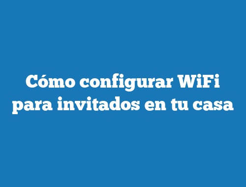 Cómo configurar WiFi para invitados en tu casa