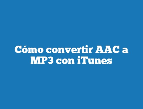 Cómo convertir AAC a MP3 con iTunes