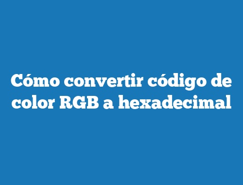 Cómo convertir código de color RGB a hexadecimal