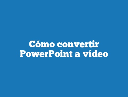 Cómo convertir PowerPoint a vídeo