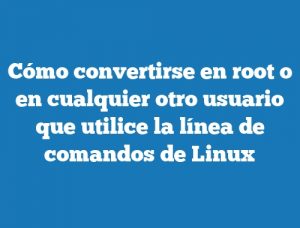 Cómo convertirse en root o en cualquier otro usuario que utilice la línea de comandos de Linux