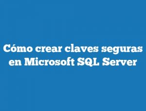 Cómo crear claves seguras en Microsoft SQL Server
