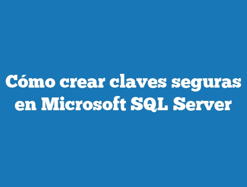 Cómo crear claves seguras en Microsoft SQL Server