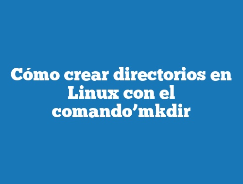 Cómo crear directorios en Linux con el comando’mkdir