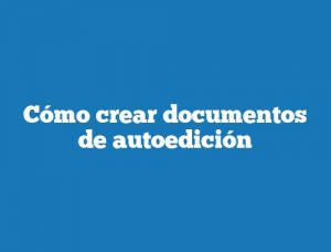 Cómo crear documentos de autoedición