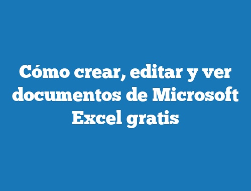 Cómo crear, editar y ver documentos de Microsoft Excel gratis