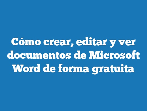 Cómo crear, editar y ver documentos de Microsoft Word de forma gratuita
