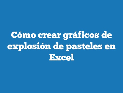 Cómo crear gráficos de explosión de pasteles en Excel