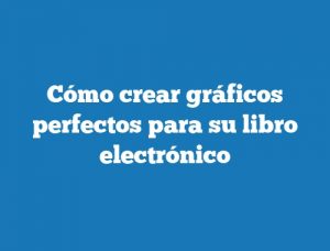 Cómo crear gráficos perfectos para su libro electrónico