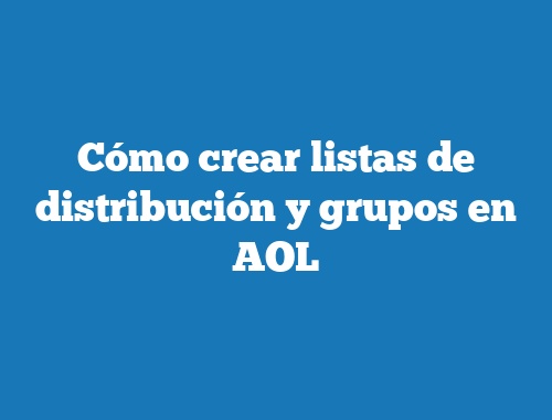 Cómo crear listas de distribución y grupos en AOL