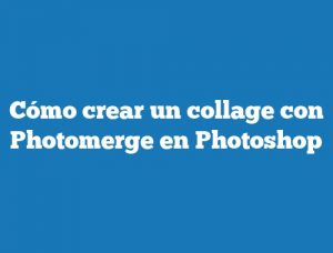 Cómo crear un collage con Photomerge en Photoshop